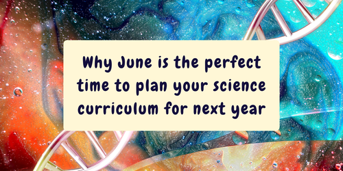 Why June is the perfect time to plan your science curriculum for next year